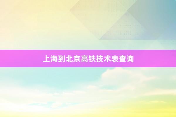 上海到北京高铁技术表查询