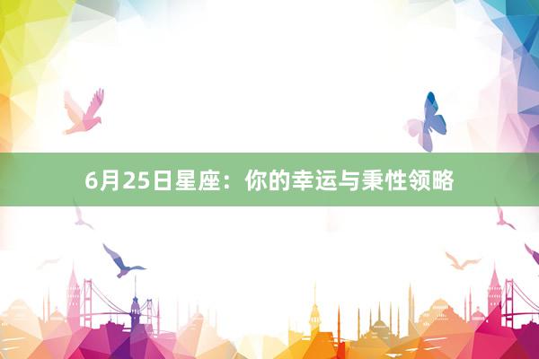 6月25日星座：你的幸运与秉性领略