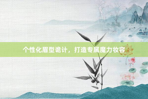 个性化眉型诡计，打造专属魔力妆容