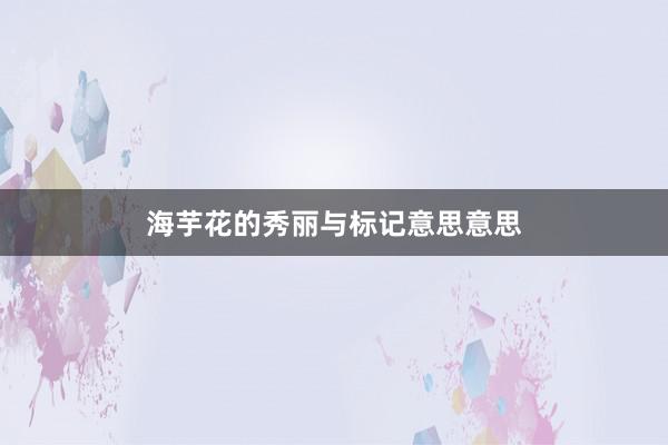 海芋花的秀丽与标记意思意思