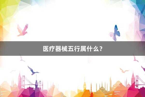 医疗器械五行属什么？