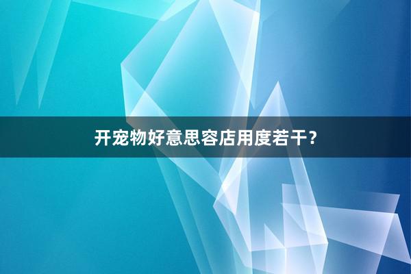 开宠物好意思容店用度若干？