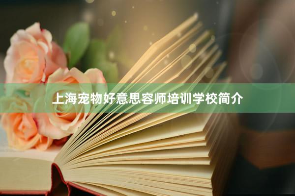 上海宠物好意思容师培训学校简介