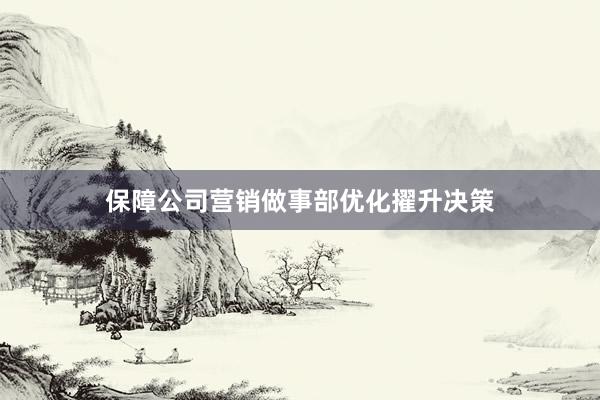 保障公司营销做事部优化擢升决策