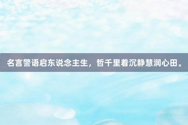 名言警语启东说念主生，哲千里着沉静慧润心田。